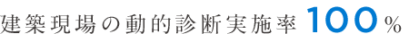 建築現場の動的診断実施率100%