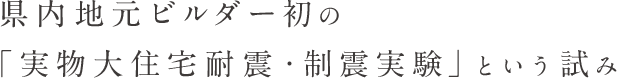 県内地元ビルダー初の「実物大住宅耐震・制震実験」という試み
